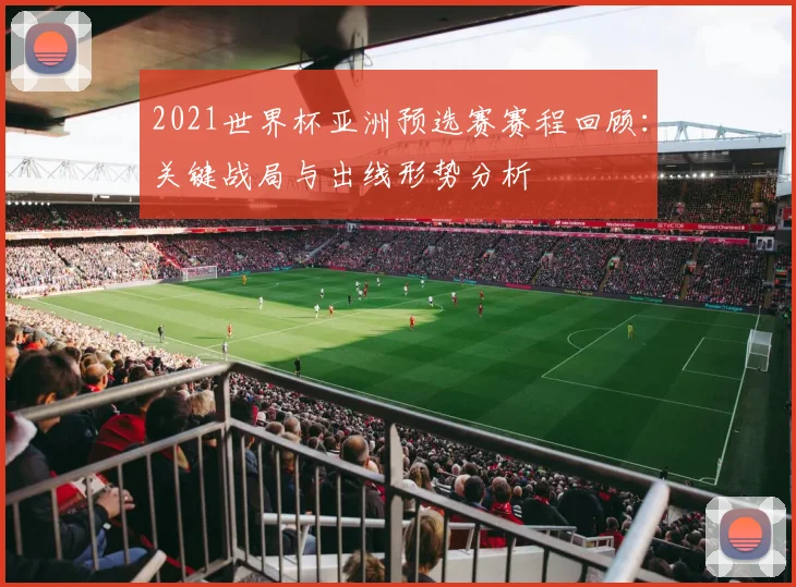 2021世界杯亚洲预选赛赛程回顾:关键战局与出线形势分析