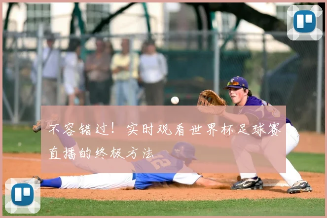 不容错过!实时观看世界杯足球赛直播的终极方法