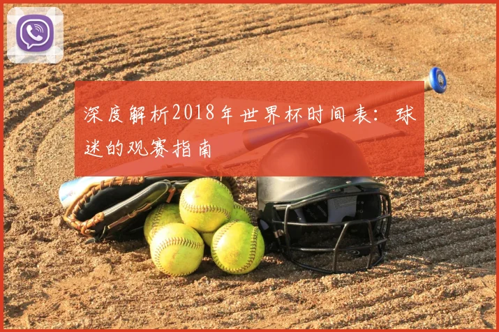 深度解析2018年世界杯时间表:球迷的观赛指南