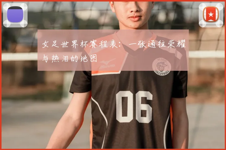 女足世界杯赛程表:一张通往荣耀与热泪的地图