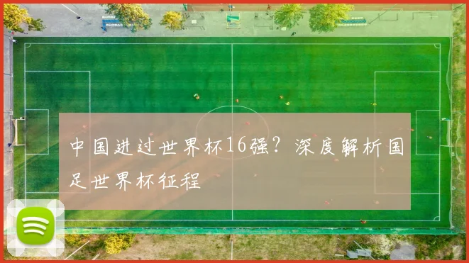中国进过世界杯16强?深度解析国足世界杯征程