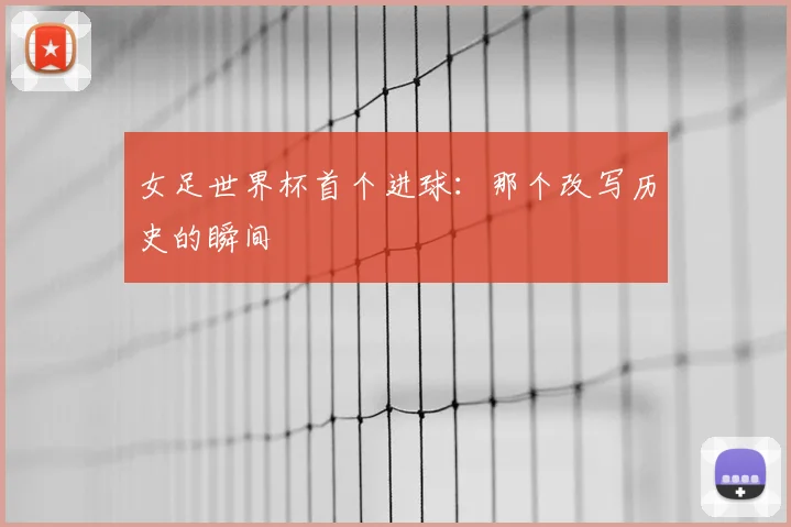 女足世界杯首个进球:那个改写历史的瞬间