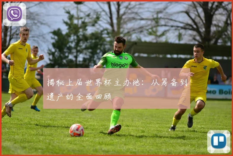 揭秘上届世界杯主办地:从筹备到遗产的全面回顾
