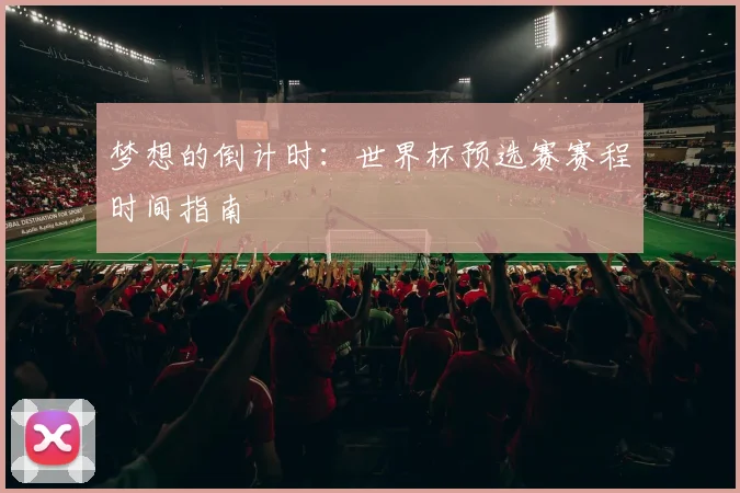 梦想的倒计时：世界杯预选赛赛程时间指南