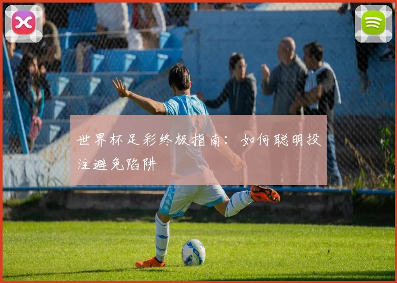世界杯足彩终极指南：如何聪明投注避免陷阱