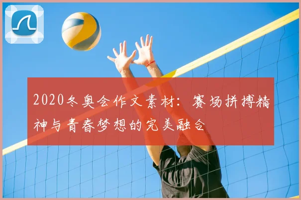 2020冬奥会作文素材：赛场拼搏精神与青春梦想的完美融合