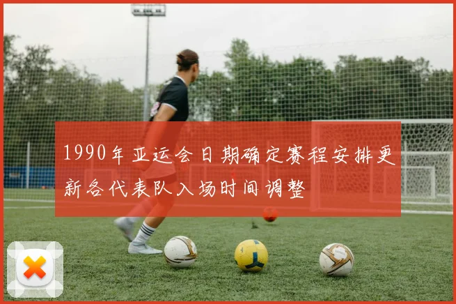 1990年亚运会日期确定赛程安排更新各代表队入场时间调整
